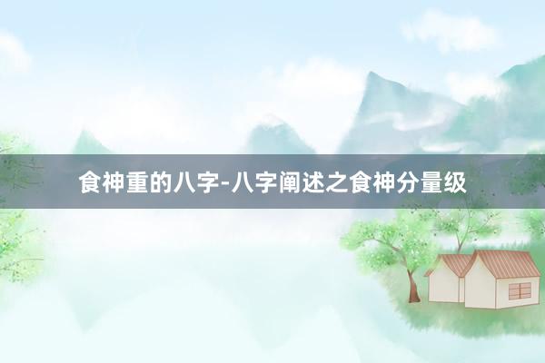 食神重的八字-八字阐述之食神分量级