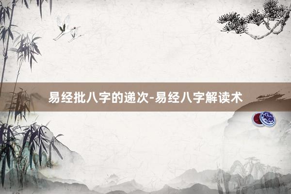 易经批八字的递次-易经八字解读术