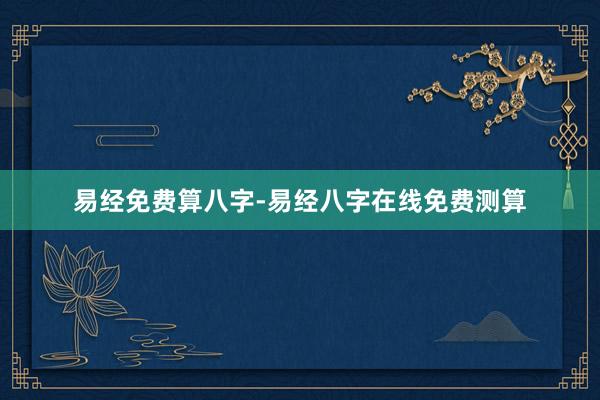 易经免费算八字-易经八字在线免费测算